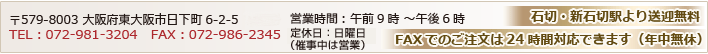 〒579-8003 大阪府東大阪市日下町6-2-5 TEL：072-981-3204　FAX：072-986-2345 営業時間：午前9時 ～午後6時 定休日：日曜日（催事中は営業） 石切・新石切駅より送迎無料 FAXでのご注文は24時間対応できます（年中無休）